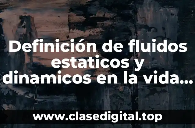 Definición de fluidos estaticos y dinamicos en la vida cotidiana