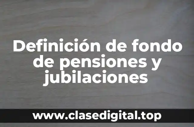 Definición de fondo de pensiones y jubilaciones