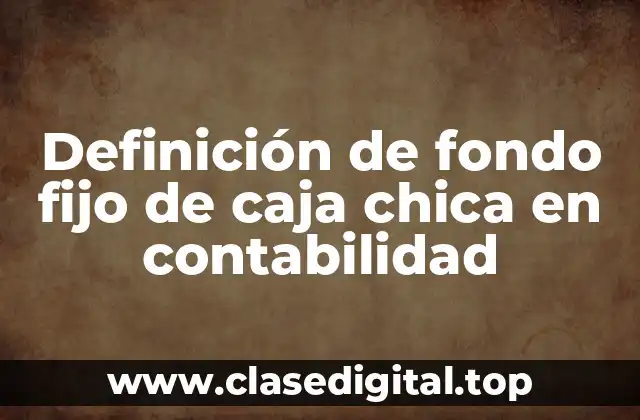 Definición de fondo fijo de caja chica en contabilidad