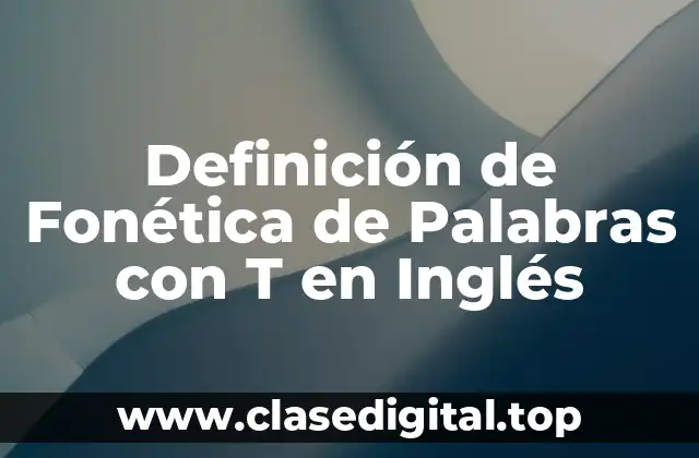 Ejemplos de Fonética de Palabras con T en Inglés