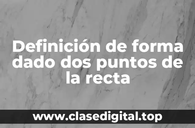 Definición de forma dado dos puntos de la recta