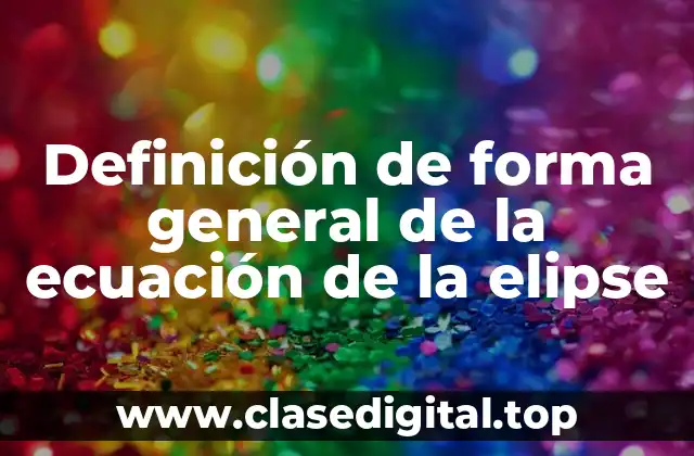 Definición de forma general de la ecuación de la elipse