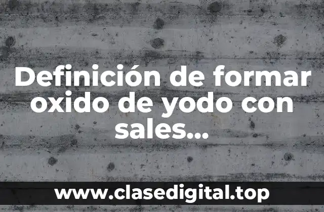 Definición de formar oxido de yodo con sales correspondientes