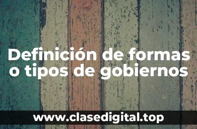 Definición de formas o tipos de gobiernos