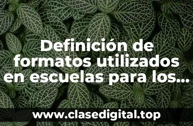 Ejemplos de formatos utilizados en escuelas para los alumnos