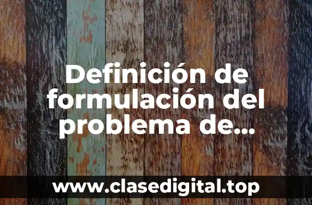 Definición de formulación del problema de investigación