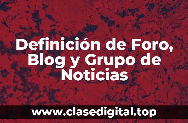 Definición de Foro, Blog y Grupo de Noticias