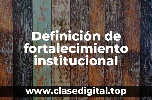 Definición de fortalecimiento institucional