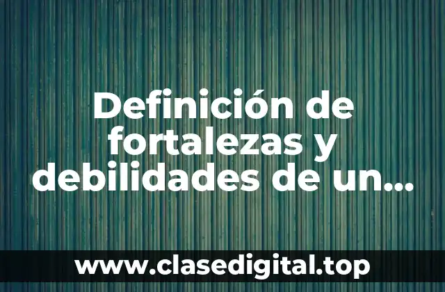 Ejemplos de fortalezas y debilidades de un estudiante universitario