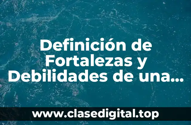 Definición técnica de Fortalezas y Debilidades de una Empresa