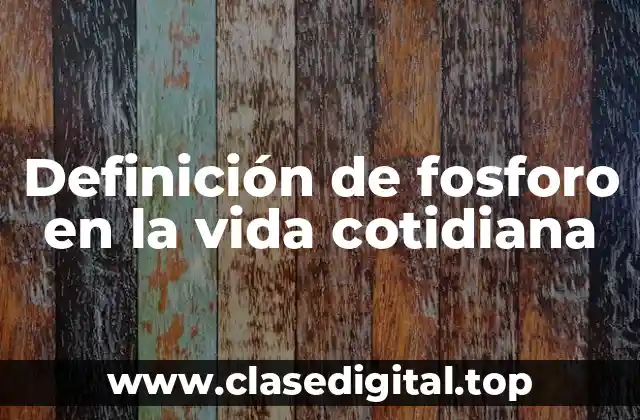 Definición de fosforo en la vida cotidiana