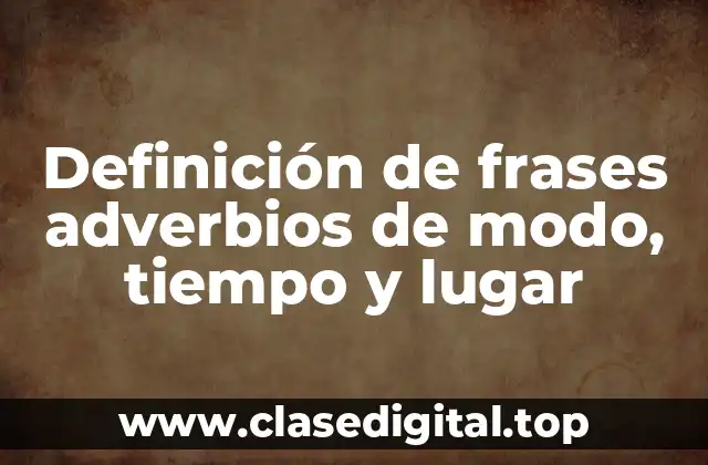 Definición de frases adverbios de modo, tiempo y lugar
