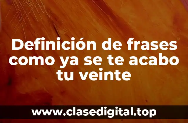 Ejemplos de frases como ya se te acabo tu veinte