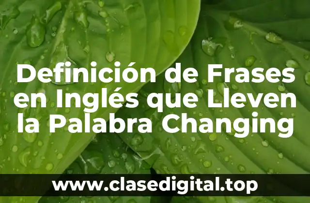 Definición de Frases en Inglés que Lleven la Palabra Changing