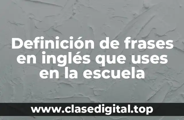 Definición de frases en inglés que uses en la escuela