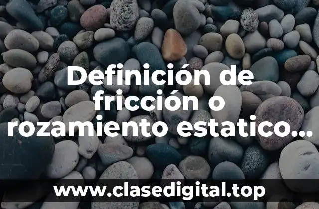 Definición de fricción o rozamiento estatico y cinetico