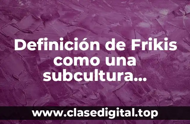 Definición de Frikis como una subcultura informática