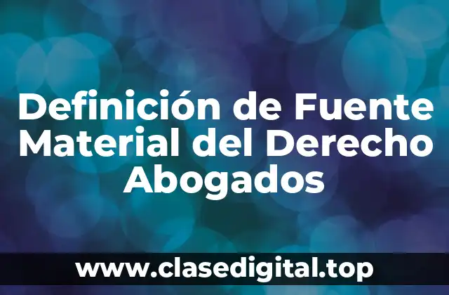 Definición de Fuente Material del Derecho Abogados