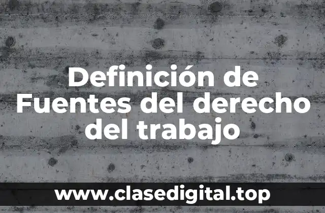 Definición de Fuentes del derecho del trabajo
