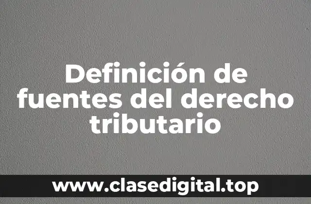 Definición de fuentes del derecho tributario