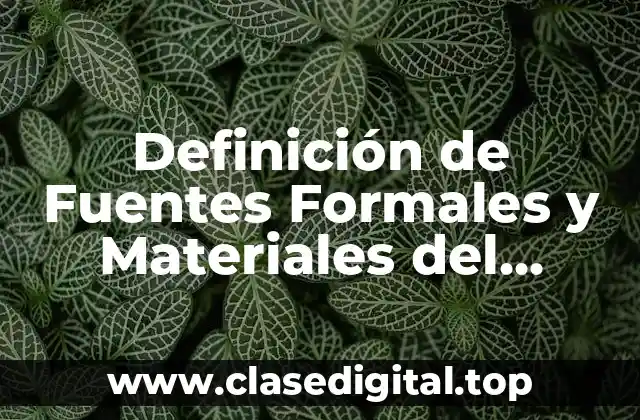 Definición técnica de Fuentes Formales y Materiales del Derecho