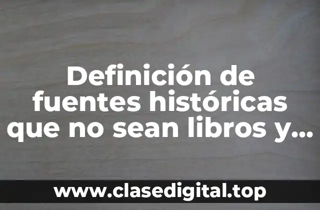 Definición de fuentes históricas que no sean libros y documentos