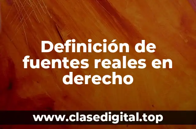 Definición de fuentes reales en derecho