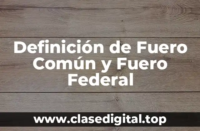 Definición de Fuero Común y Fuero Federal