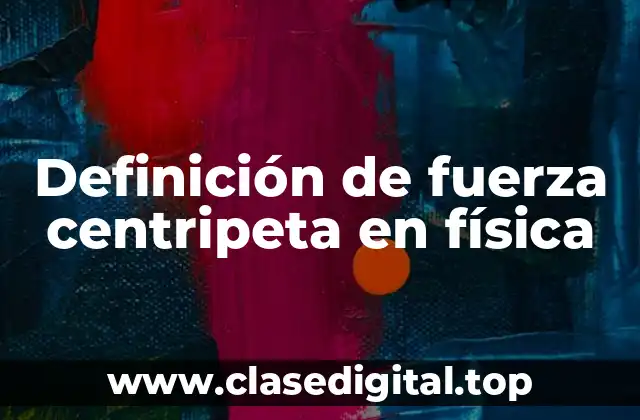 Definición de fuerza centripeta en física