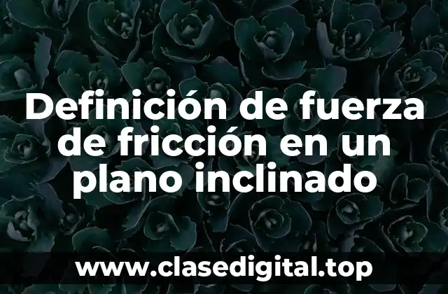 Definición de fuerza de fricción en un plano inclinado