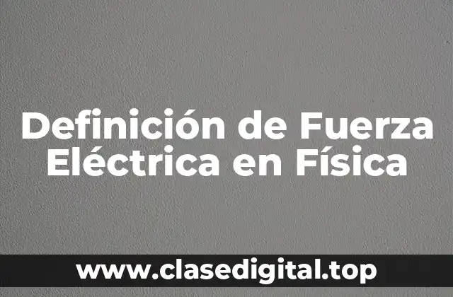 Definición de Fuerza Eléctrica en Física