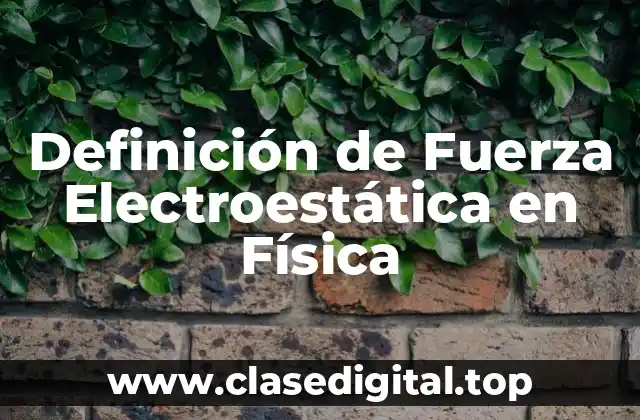 Definición de Fuerza Electroestática en Física