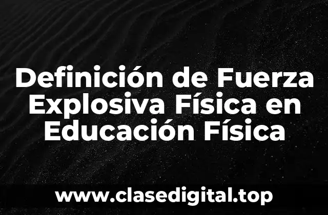 Definición de Fuerza Explosiva Física en Educación Física