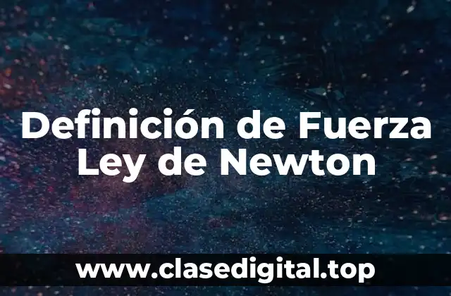 Definición técnica de Fuerza Ley de Newton
