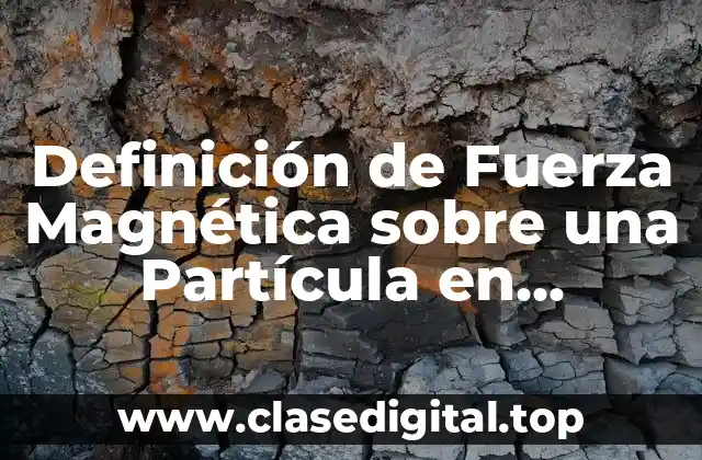 Definición de Fuerza Magnética sobre una Partícula en Movimiento