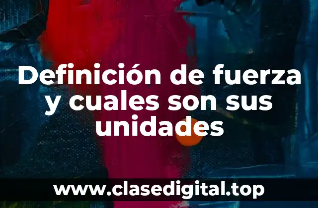 Definición de fuerza y cuales son sus unidades