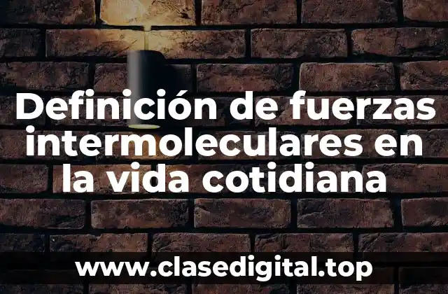 Definición de fuerzas intermoleculares en la vida cotidiana