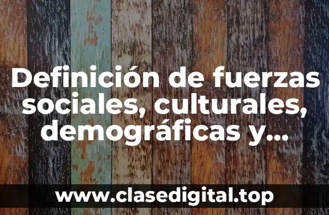 Definición de fuerzas sociales, culturales, demográficas y ambientales