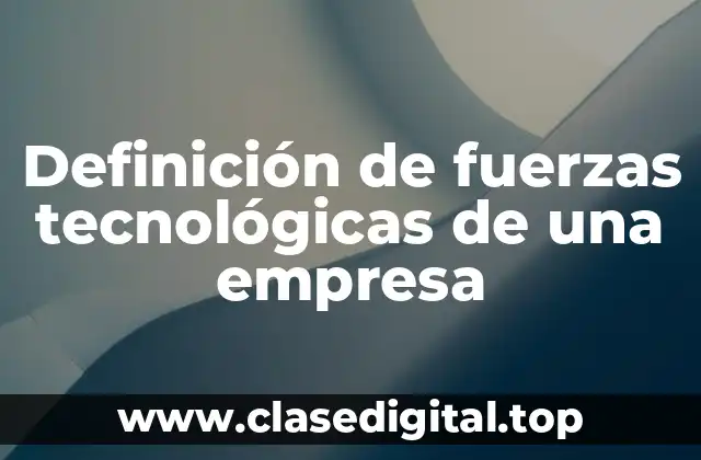 Definición de fuerzas tecnológicas de una empresa