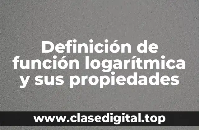 Definición de función logarítmica y sus propiedades