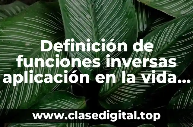 Definición de funciones inversas aplicación en la vida cotidiana