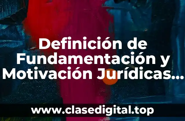 Definición de Fundamentación y Motivación Jurídicas UNAM