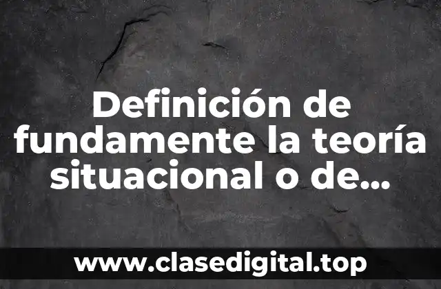 Definición de fundamente la teoría situacional o de contingencia