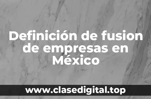 Definición de fusion de empresas en México
