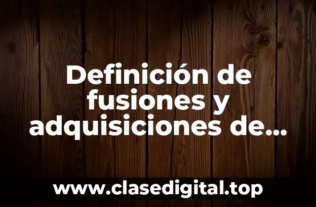 Definición de fusiones y adquisiciones de empresas