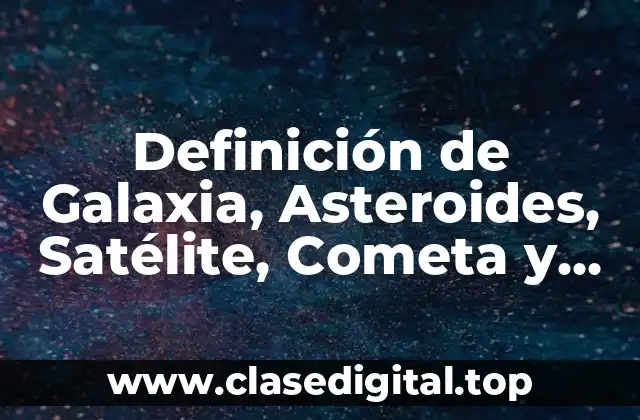 Definición de Galaxia, Asteroides, Satélite, Cometa y Estrella