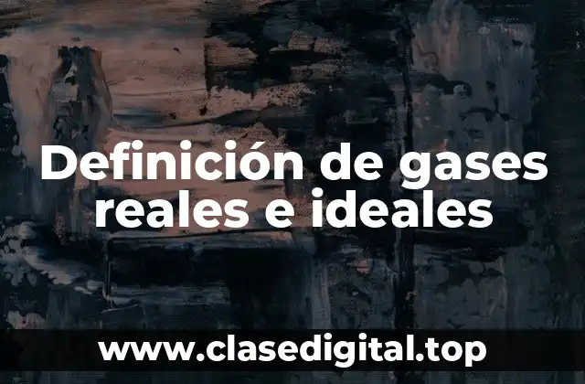 Definición de gases reales e ideales
