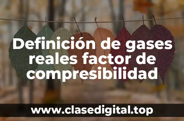 Definición de gases reales factor de compresibilidad
