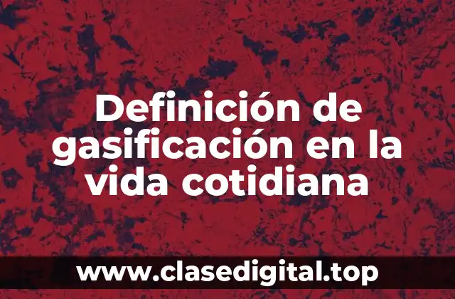 Definición de gasificación en la vida cotidiana