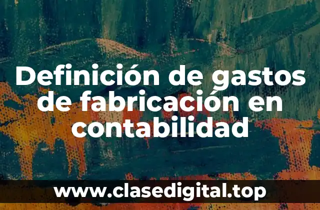 Definición de gastos de fabricación en contabilidad